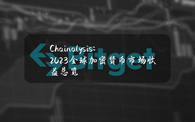 Chainalysis：2023全球加密货币市场收益总览