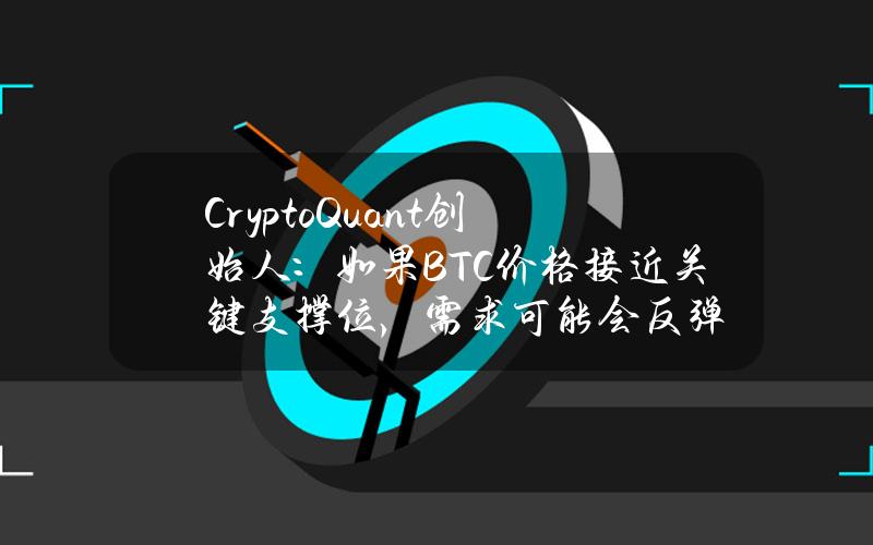 CryptoQuant创始人：如果BTC价格接近关键支撑位，需求可能会反弹