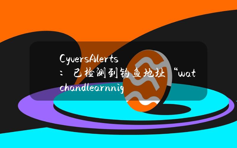 CyversAlerts：已检测到钓鱼地址“watchandlearnniggaz.eth”，该地址已盗取约270万美元