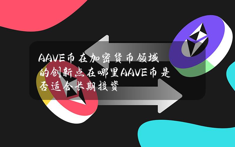 AAVE币在加密货币领域的创新点在哪里？AAVE币是否适合长期投资？