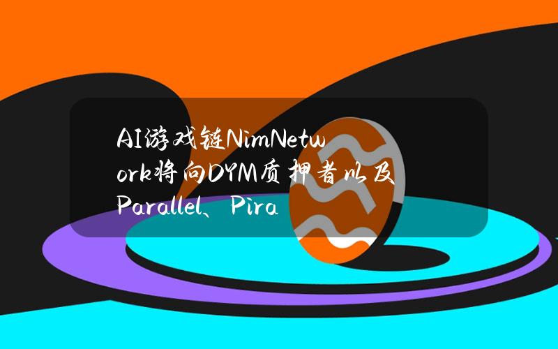 AI游戏链NimNetwork将向DYM质押者以及Parallel、PirateNation等游戏NFT持有者发放空投