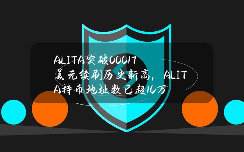 ALITA突破0.0017美元续刷历史新高，ALITA持币地址数已超10万