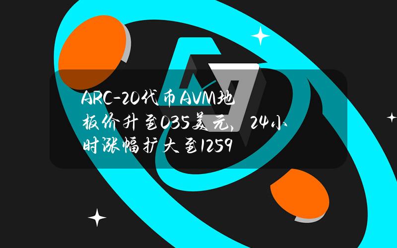 ARC-20代币AVM地板价升至0.35美元，24小时涨幅扩大至125.9%