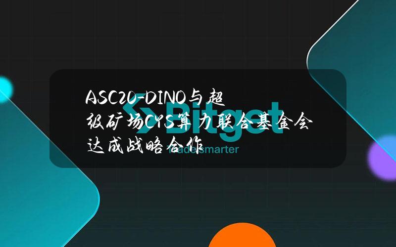 ASC20-DINO与超级矿场CYS算力联合基金会达成战略合作