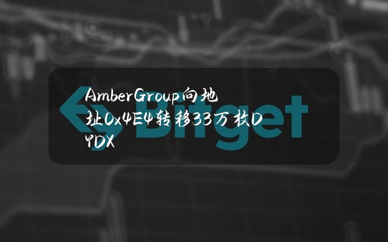 AmberGroup向地址0x4E4转移33万枚DYDX