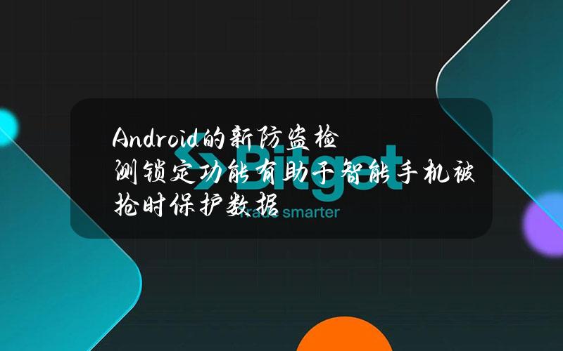 Android的新防盗检测锁定功能有助于智能手机被抢时保护数据