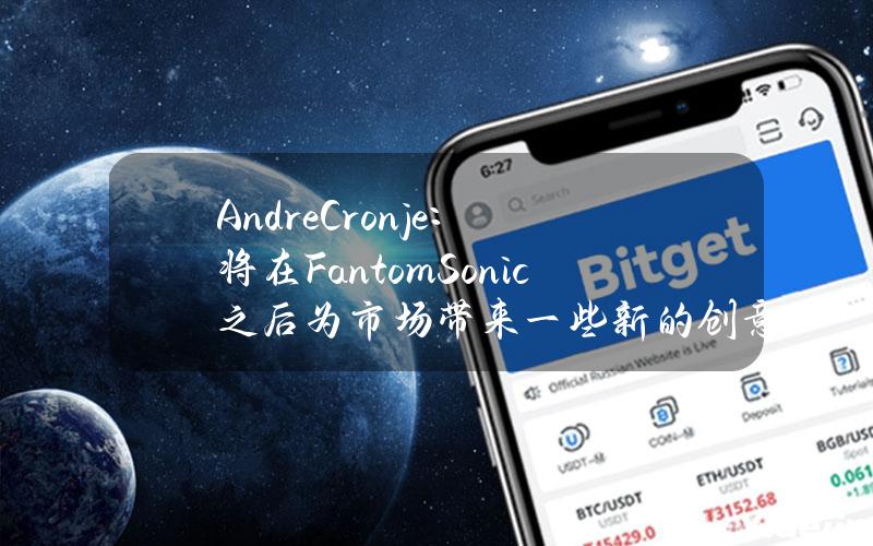 AndreCronje：将在FantomSonic之后为市场带来一些新的创意