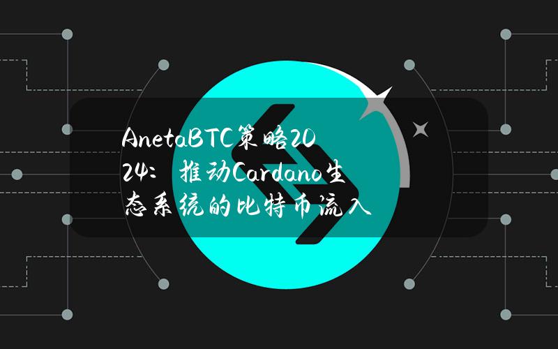 AnetaBTC策略2024：推动Cardano生态系统的比特币流入