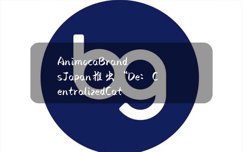 AnimocaBrandsJapan推出“De：CentralizedCat”NFT系列