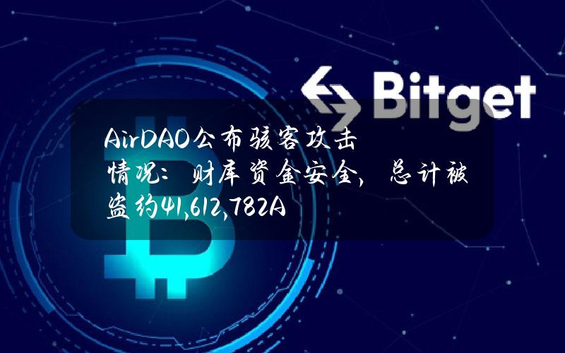 AirDAO公布骇客攻击情况：财库资金安全，总计被盗约41,612,782AMB和126.5ETH