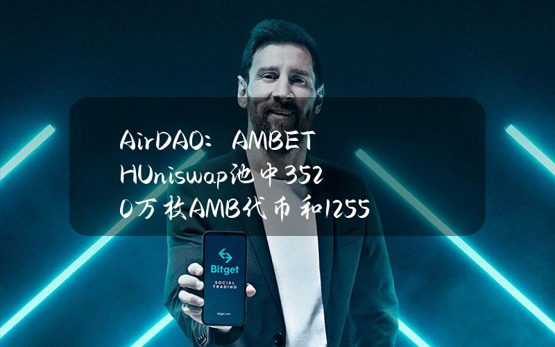 AirDAO：AMBETHUniswap池中3520万枚AMB代币和125.51枚ETH被盗