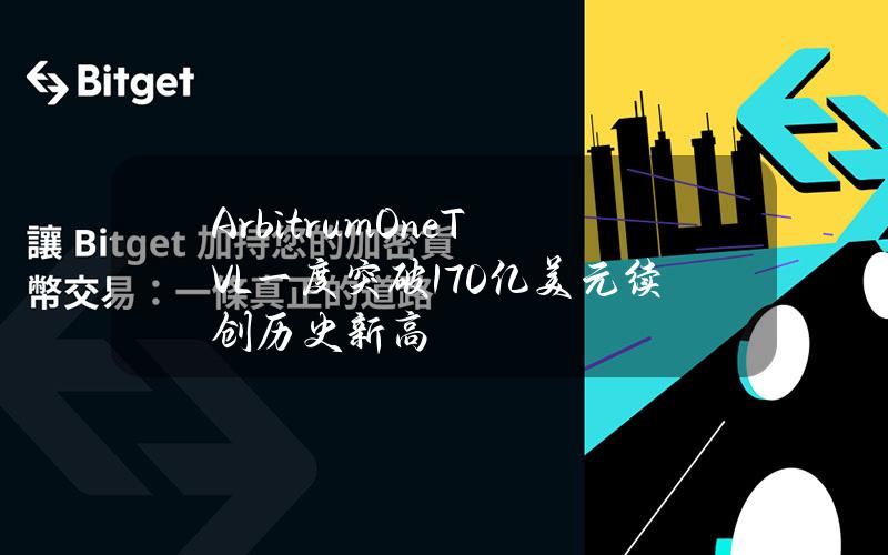 ArbitrumOneTVL一度突破170亿美元续创历史新高