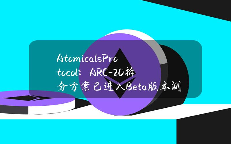 AtomicalsProtocol：ARC-20拆分方案已进入Beta版本测试阶段