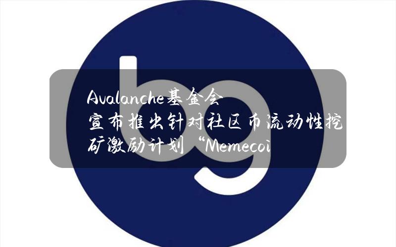 Avalanche基金会宣布推出针对社区币流动性挖矿激励计划“MemecoinRush”