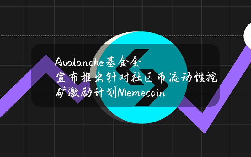 Avalanche基金会宣布推出针对社区币流动性挖矿激励计划MemecoinRush