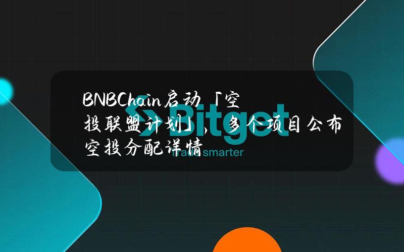 BNBChain启动「空投联盟计划」，多个项目公布空投分配详情