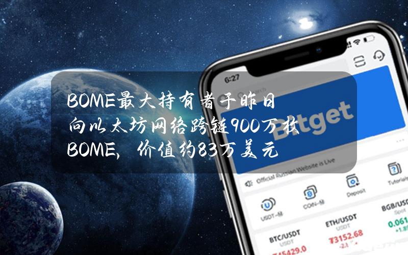 BOME最大持有者于昨日向以太坊网络跨链900万枚BOME，价值约8.3万美元