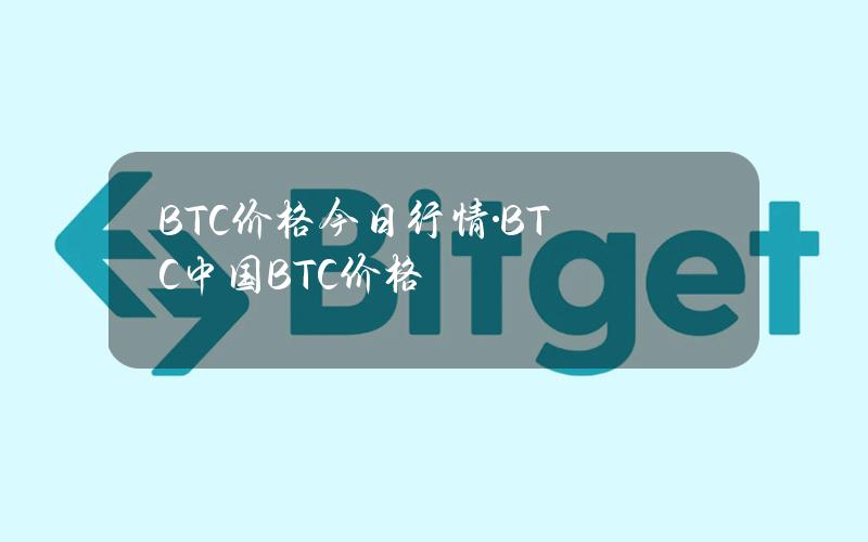 BTC价格今日行情·BTC(中国)BTC价格