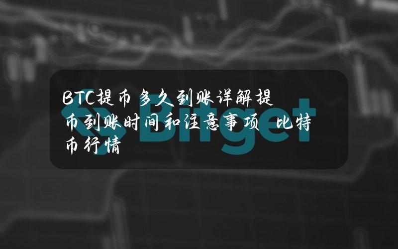 BTC提币多久到账(详解提币到账时间和注意事项)–比特币行情