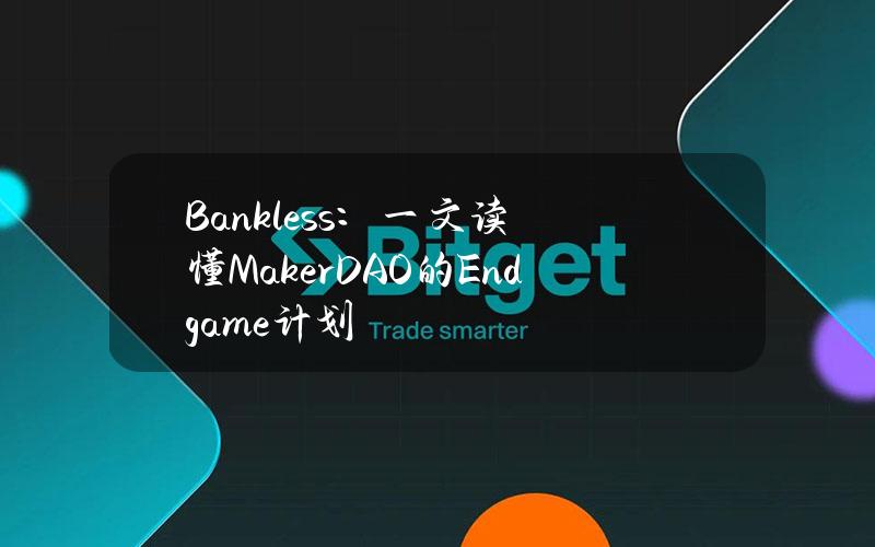 Bankless：一文读懂MakerDAO的Endgame计划