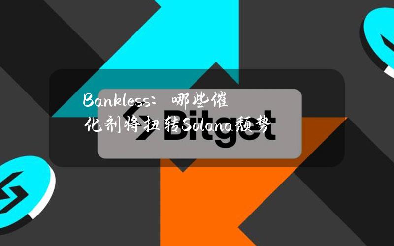 Bankless：哪些催化剂将扭转Solana颓势？