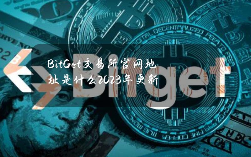 BitGet交易所官网地址是什么？2023年更新