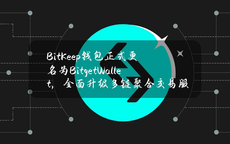 BitKeep钱包正式更名为BitgetWallet，全面升级多链聚合交易服务BitgetSwap