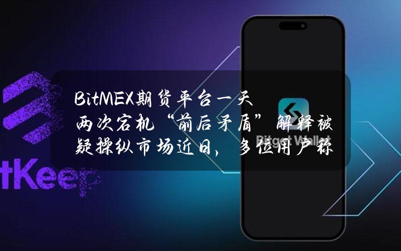 BitMEX期货平台一天两次宕机“前后矛盾”解释被疑操纵市场近日，多位用户称，老牌加密交易平台BitMEX出现短时宕机，交易暂停，而这种严重影响交易体验的状况恰好发生在比特币价格跳...