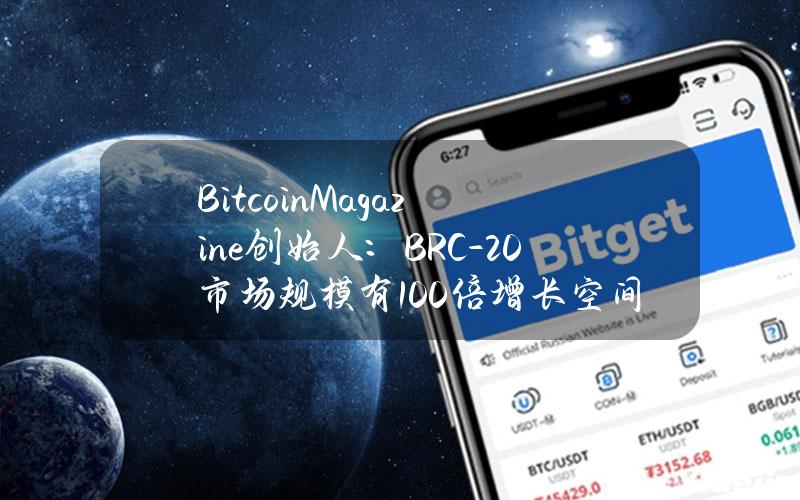 BitcoinMagazine创始人：BRC-20市场规模有100倍增长空间