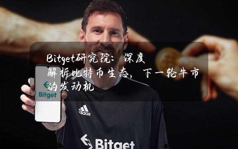 Bitget研究院：深度解析比特币生态，下一轮牛市的发动机