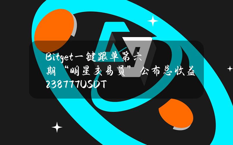 Bitget一键跟单第六期“明星交易员”公布总收益2387.77USDT