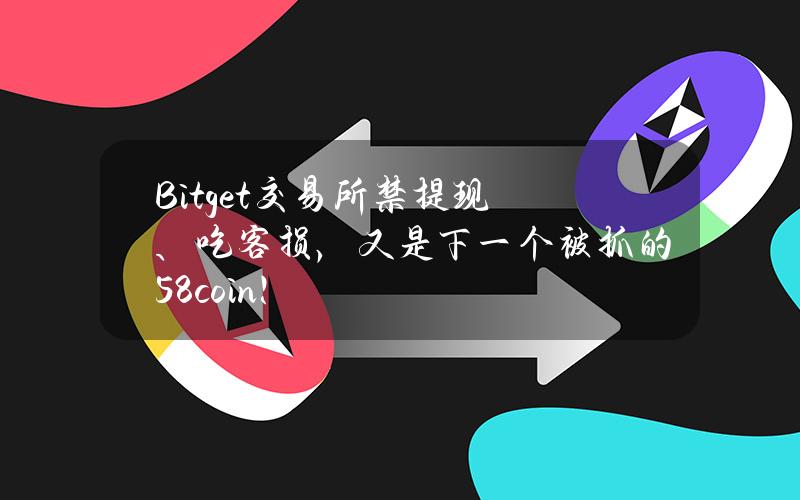 Bitget交易所禁提现、吃客损，又是下一个被抓的58coin！