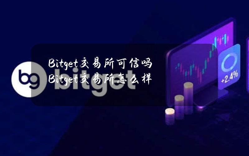 Bitget交易所可信吗？Bitget交易所怎么样？