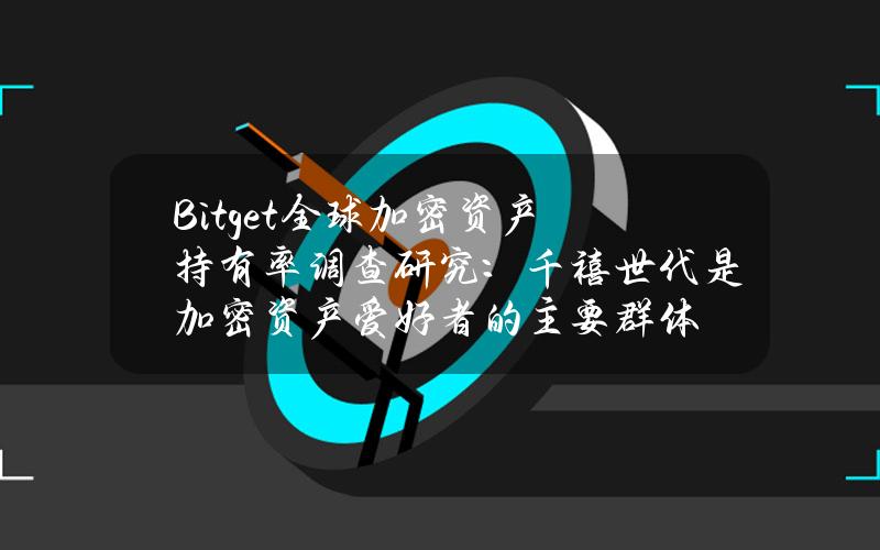 Bitget全球加密资产持有率调查研究：千禧世代是加密资产爱好者的主要群体