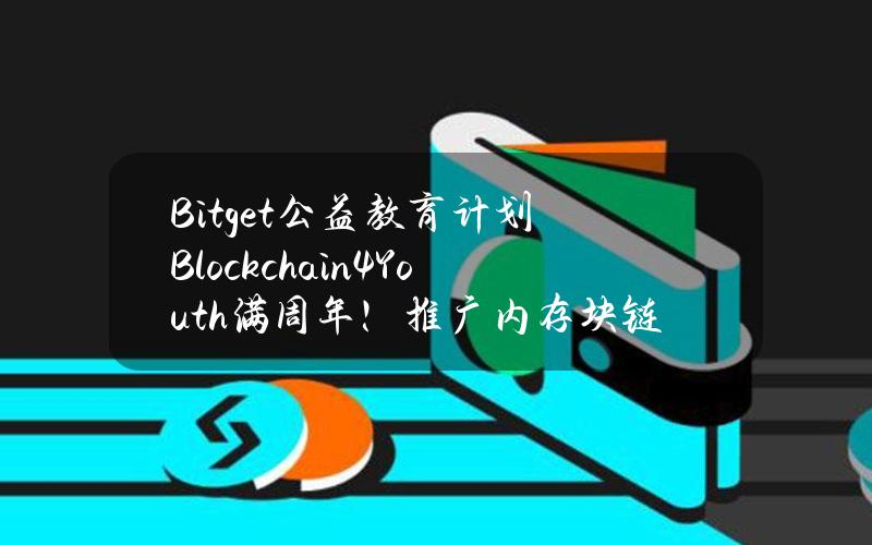 Bitget公益教育计划Blockchain4Youth满周年！推广内存块链教育至全球6,000多名青少年