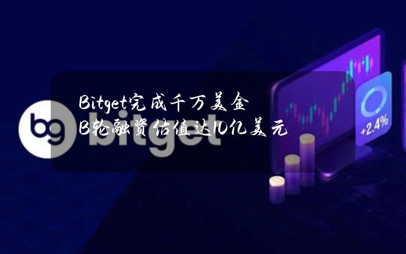 Bitget完成千万美金B轮融资估值达10亿美元