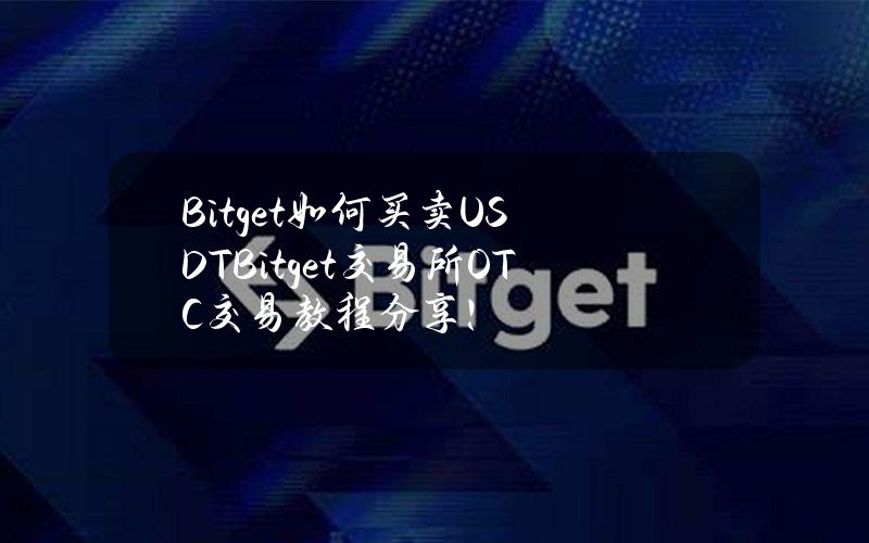 Bitget如何买卖USDT？Bitget交易所OTC交易教程分享！