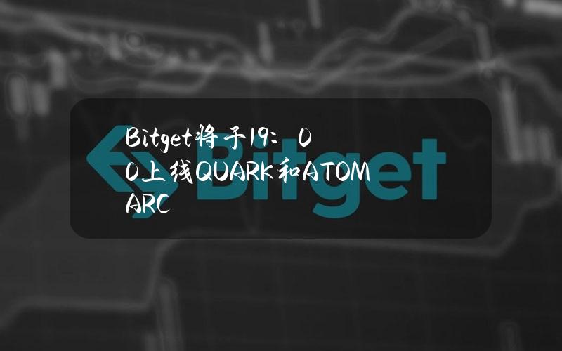 Bitget将于19：00上线QUARK和ATOMARC