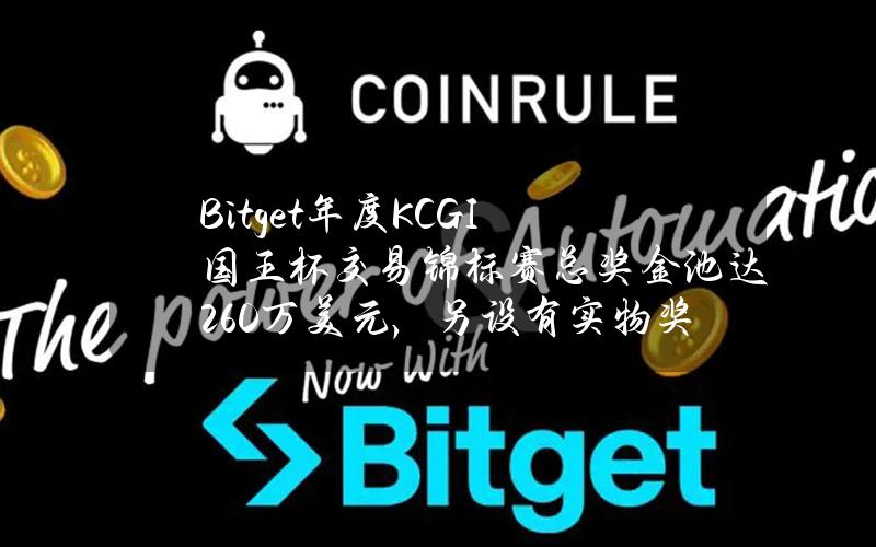 Bitget年度KCGI国王杯交易锦标赛总奖金池达260万美元，另设有实物奖项特斯拉Cybersquad及H135直升机