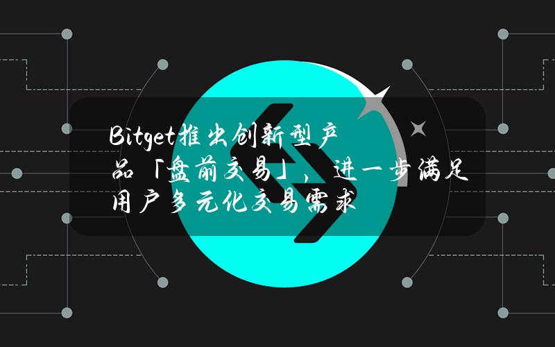 Bitget推出创新型产品「盘前交易」，进一步满足用户多元化交易需求