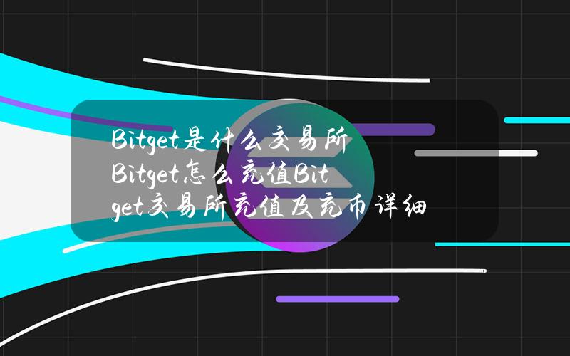 Bitget是什么交易所？Bitget怎么充值？Bitget交易所充值及充币详细教程