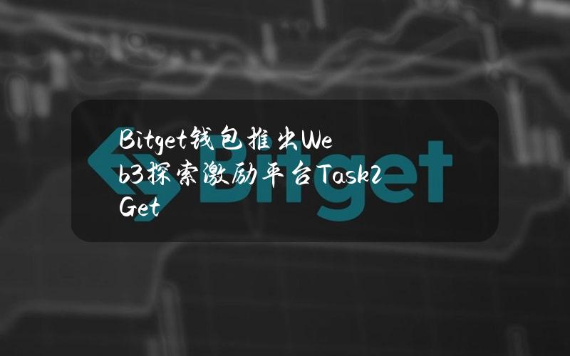 Bitget钱包推出Web3探索激励平台Task2Get