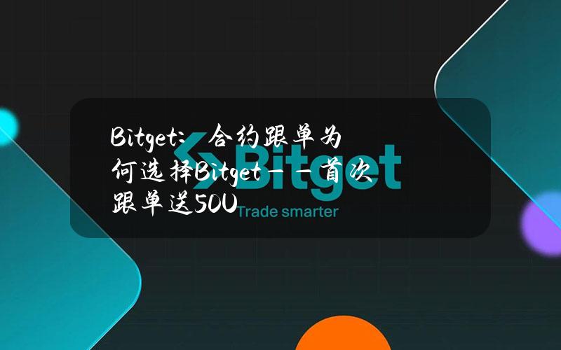 Bitget：合约跟单为何选择Bitget——首次跟单送50U