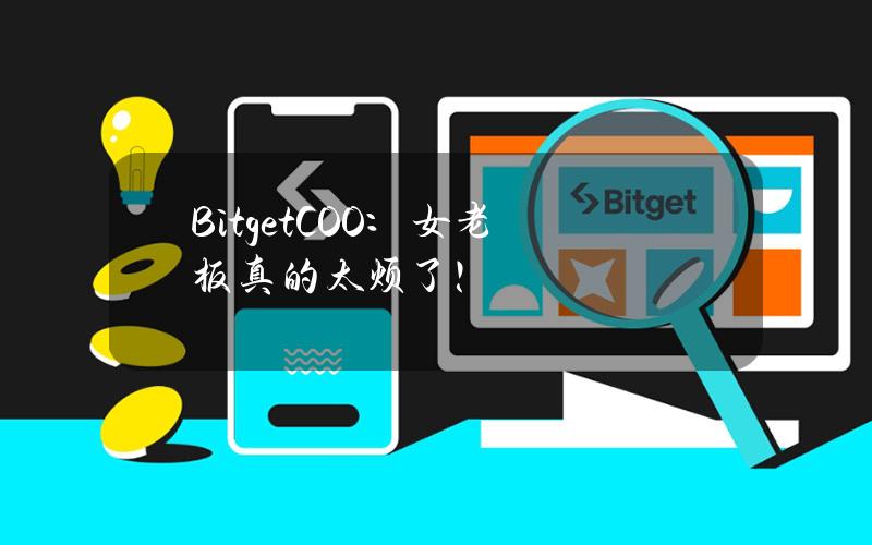 BitgetCOO：女老板真的太烦了！