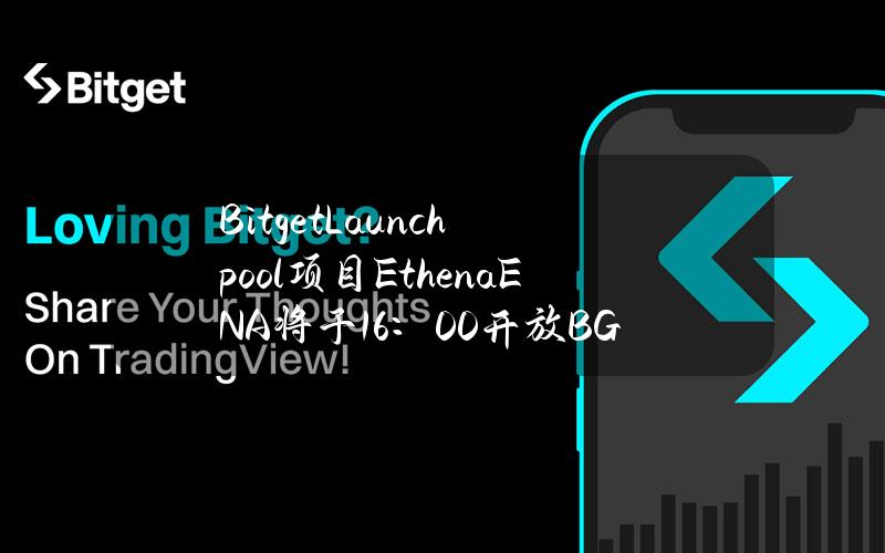 BitgetLaunchpool项目Ethena（ENA）将于16：00开放BGB及USDE投入