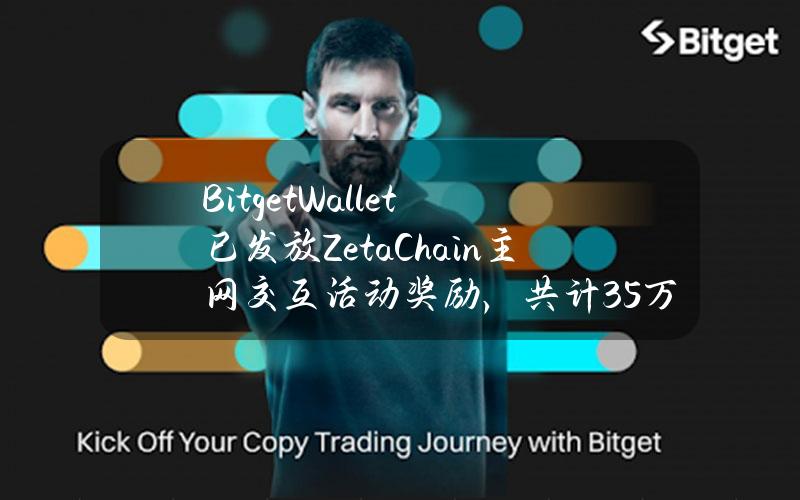 BitgetWallet已发放ZetaChain主网交互活动奖励，共计35万枚ZETA