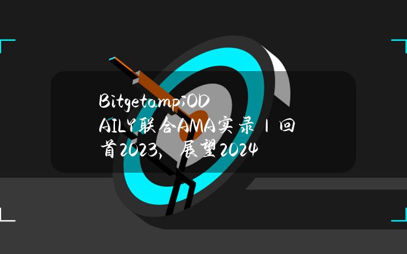 Bitget&ODAILY联合AMA实录｜回首2023，展望2024