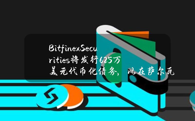 BitfinexSecurities将发行625万美元代币化债务，以在萨尔瓦多国际机场开发希尔顿酒店综合体