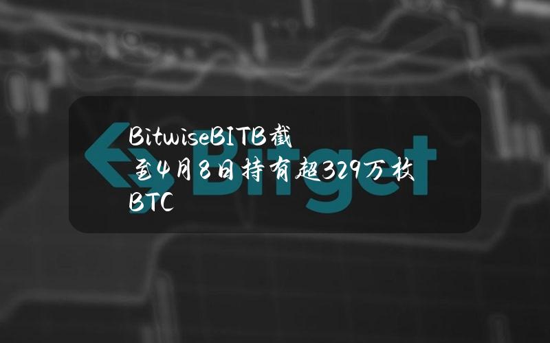 BitwiseBITB截至4月8日持有超3.29万枚BTC