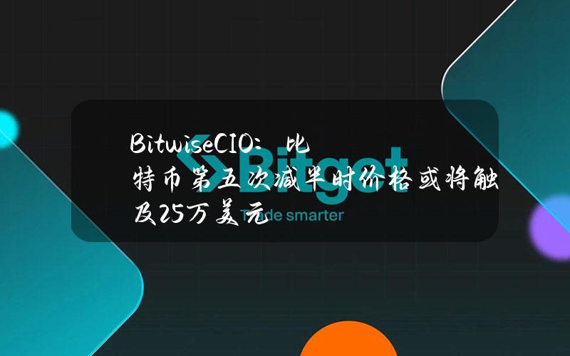 BitwiseCIO：比特币第五次减半时价格或将触及25万美元